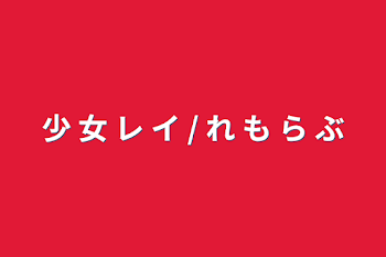 少 女 レ イ / れ も ら ぶ