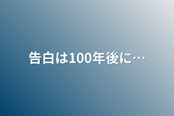 告白は100年後に…