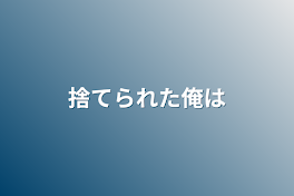 捨てられた俺は