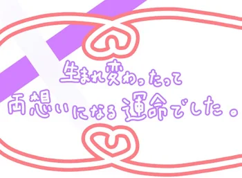 『 生 ま れ 変 わ っ た っ て 両 思 い に な る 運 命 で し た 』