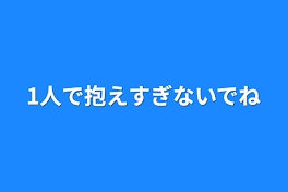 1人で抱えすぎないでね