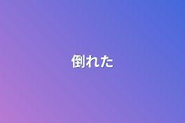 倒れた