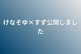 けなそゆ×すず公開しました