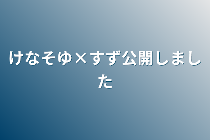 「けなそゆ×すず公開しました」のメインビジュアル