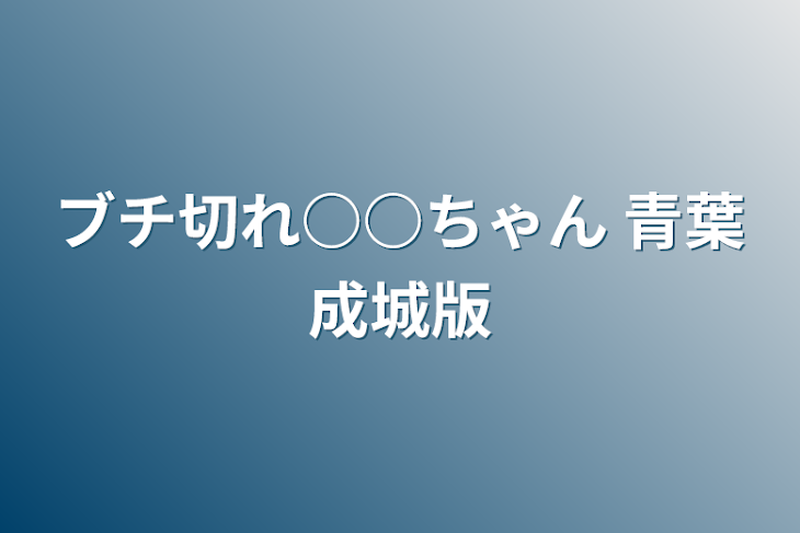 「ブチ切れ○○ちゃん   青葉成城版」のメインビジュアル