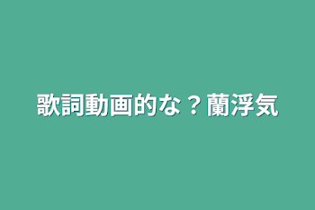 「歌詞動画的な？蘭浮気」のメインビジュアル