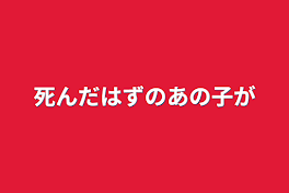 死んだはずのあの子が