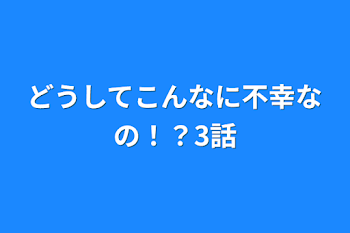 どうしてこんなに不幸なの！？3話