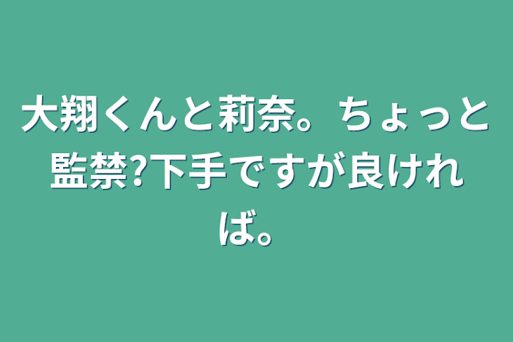 「大翔くんと莉奈。ちょっと監禁?下手ですが良ければ。」のメインビジュアル