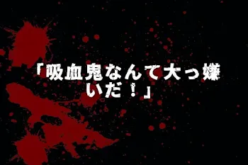 「吸血鬼なんて大っ嫌いだ！」