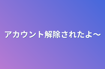 アカウント解除されたよ〜