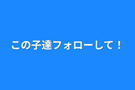 この子達フォローして！