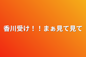 香川受け！！まぁ見て見て