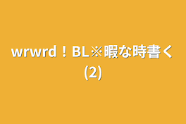 wrwrd！BL※暇な時書く(2)