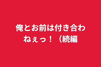 俺とお前は付き合わねぇっ！（続編