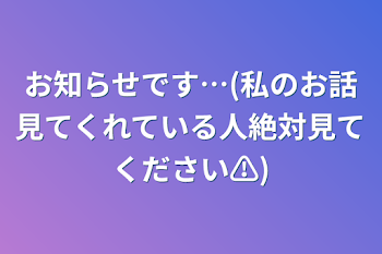 お知らせです…(私のお話見てくれている人絶対見てください⚠️)