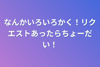 なんかいろいろかく！リクエストあったらちょーだい！