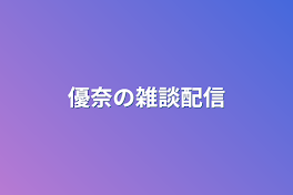 優奈の雑談配信