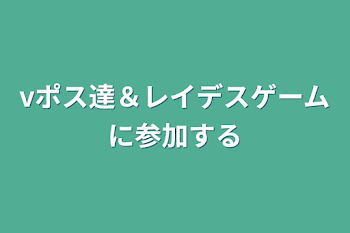 「vポス達＆レイデスゲームに参加する」のメインビジュアル