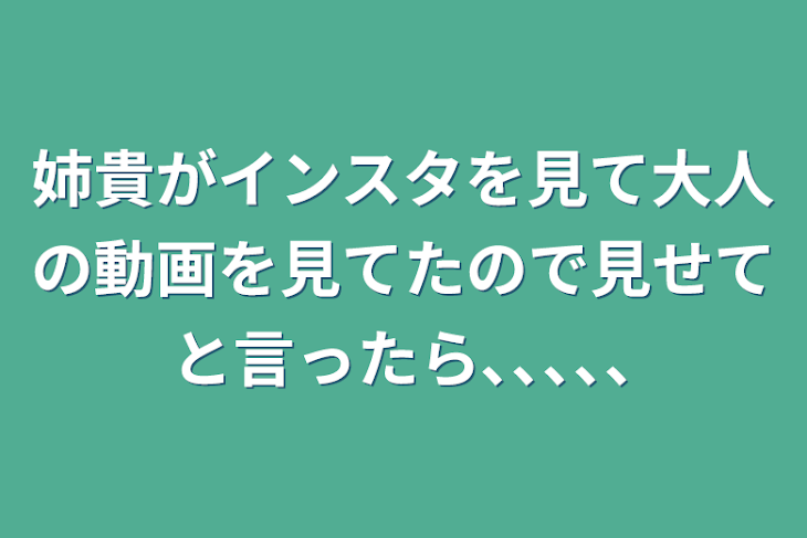 「姉貴がインスタを見て大人の動画を見てたので見せてと言ったら､､､､､」のメインビジュアル