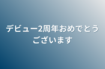 デビュー2周年おめでとうございます