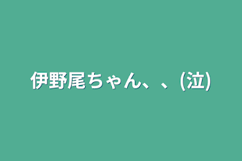 伊野尾ちゃん、、(泣)