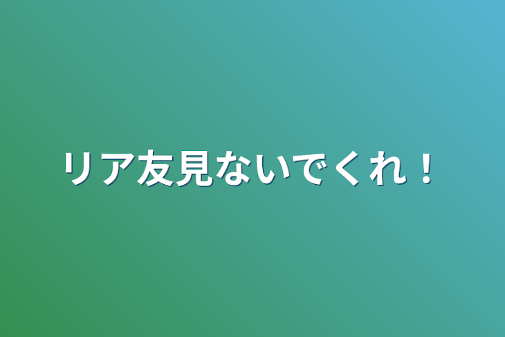 「リア友見ないでくれ！」のメインビジュアル