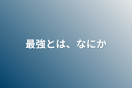 最強とは、何か