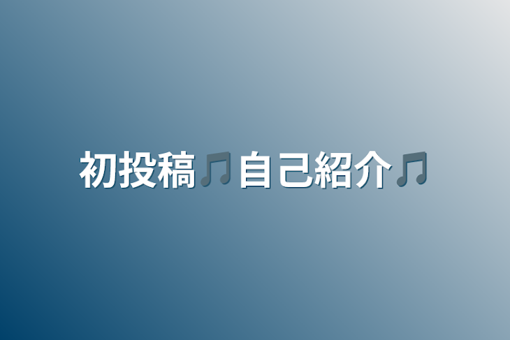 「初投稿🎵自己紹介🎵」のメインビジュアル