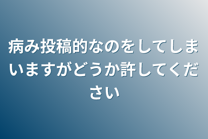 「病み投稿的なのをしてしまいますがどうか許してください」のメインビジュアル