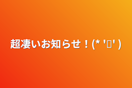 超凄いお知らせ！(* 'ᵕ' )