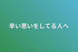 辛い思いをしてる人へ