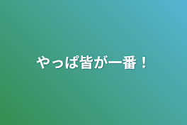 やっぱ皆が一番！