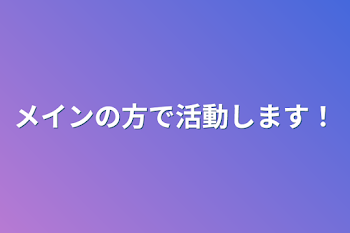 メインの方で活動します！