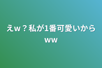 えw？私が1番可愛いからww