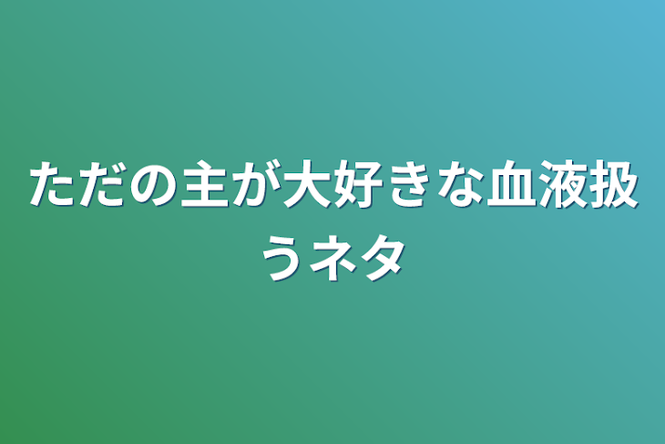 「ただの主が大好きな血液扱うネタ」のメインビジュアル