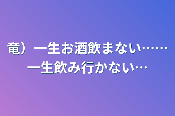 「竜）一生お酒飲まない……一生飲み行かない…」のメインビジュアル