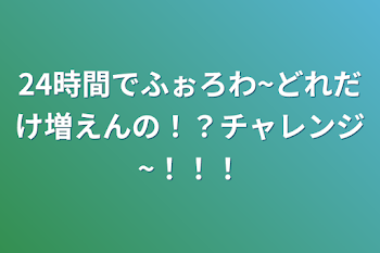 「24時間でふぉろわ~どれだけ増えんの！？チャレンジ~！！！」のメインビジュアル