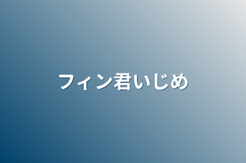 フィン君いじめ