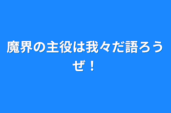 魔界の主役は我々だ語ろうぜ！