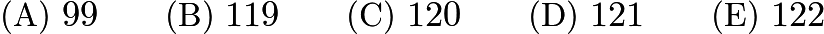 $\text{(A)}\ 99 \qquad \text{(B)}\ 119 \qquad \text{(C)}\ 120 \qquad \text{(D)}\ 121 \qquad \text{(E)}\ 122$