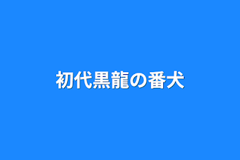 初代黒龍の番犬