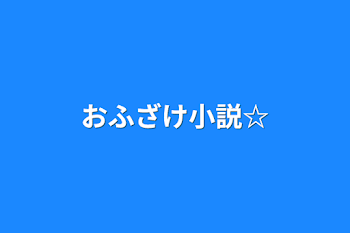 おふざけ小説☆