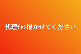 代理ﾁｬﾝ描かせてください