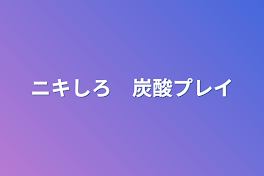 ニキしろ　炭酸プレイ