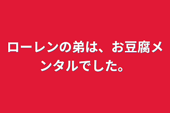 ローレンの弟は、お豆腐メンタルでした。