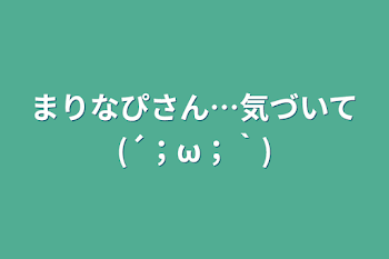 まりなぴさん…気づいて(´；ω；｀)