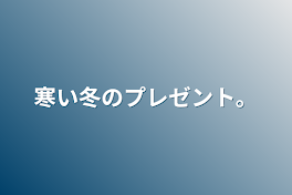 寒い冬のプレゼント。