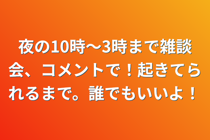 「夜の10時～3時まで雑談会、コメントで！起きてられるまで。誰でもいいよ！」のメインビジュアル