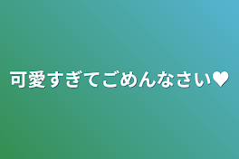 可愛すぎてごめんなさい♥